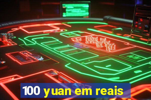 100 yuan em reais